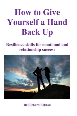 How To Give Yourself a Hand Back Up: Resilience skills for emotional and relationship success by Bolstad, Richard