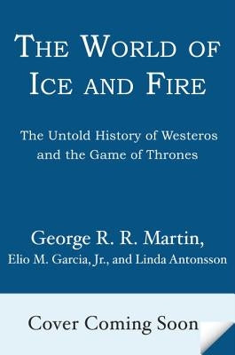 The World of Ice & Fire: The Untold History of Westeros and the Game of Thrones by Martin, George R. R.