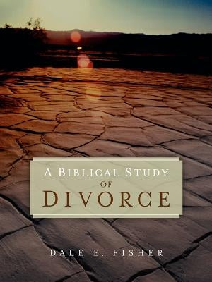 A Biblical Study Of Divorce by Fisher, Dale E.