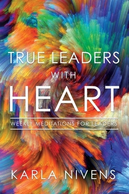 True Leaders with Heart: Weekly Meditations for Leaders by Nivens, Karla