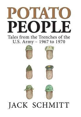 Potato People: Tales from the Trenches of the U.S. Army-1967 to 1970 by Schmitt, Jack