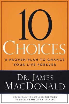 10 Choices: A Proven Plan to Change Your Life Forever by MacDonald, James