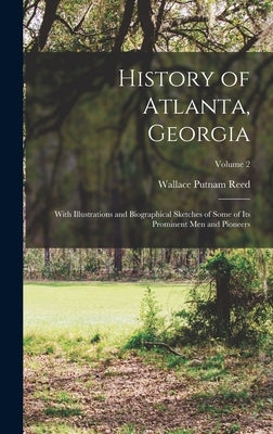 History of Atlanta, Georgia: With Illustrations and Biographical Sketches of Some of its Prominent men and Pioneers; Volume 2 by Reed, Wallace Putnam