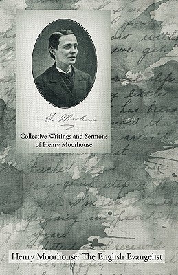 Collective Writings and Sermons of Henry Moorhouse by Moorhouse, Henry