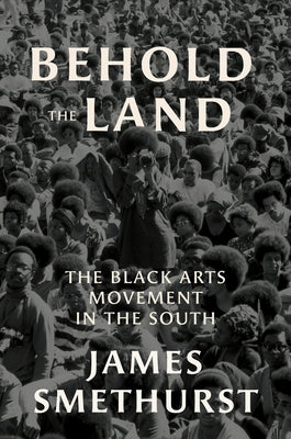 Behold the Land: The Black Arts Movement in the South by Smethurst, James