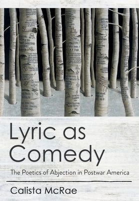 Lyric as Comedy: The Poetics of Abjection in Postwar America by McRae, Calista