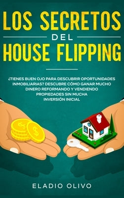 Los secretos del house flipping: ¿Tienes buen ojo para descubrir oportunidades inmobiliarias? Descubre cómo ganar mucho dinero reformando y vendiendo by Olivo, Eladio