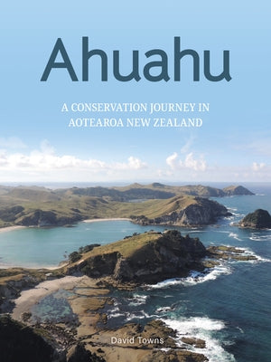 Ahuahu: An Island Conservation Journey in Aotearoa New Zealand by Towns, David