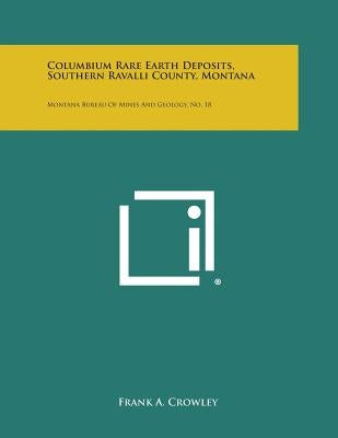Columbium Rare Earth Deposits, Southern Ravalli County, Montana: Montana Bureau of Mines and Geology, No. 18 Paperback Literary Licensing, LLC