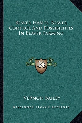 Beaver Habits, Beaver Control And Possibilities In Beaver Farming by Bailey, Vernon