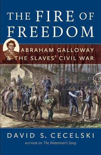 The Fire of Freedom: Abraham Galloway and the Slaves' Civil War by Cecelski, David S.