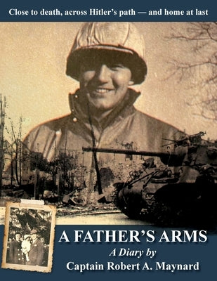 A Father's Arms: Close to Death, Across Hitler's Path - and Home at Last by Maynard, Robert Alan