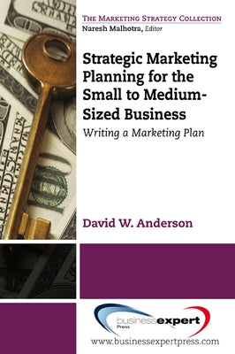 Strategic Marketing Planning for the Small to Medium Sized Business: Writing a Marketing Plan by Anderson, David