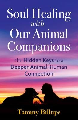 Soul Healing with Our Animal Companions: The Hidden Keys to a Deeper Animal-Human Connection by Billups, Tammy