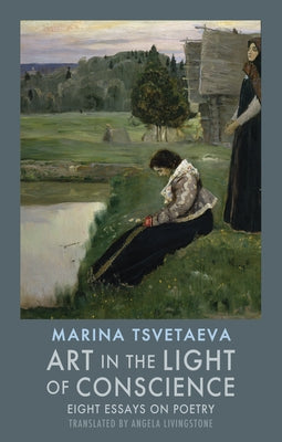 Art in the Light of Conscience: Eight Essays on Poetry by Tsvetaeva, Marina