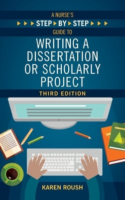 A Nurse's Step-By-Step Guide to Writing A Dissertation or Scholarly Project, Third Edition by Roush, Karen