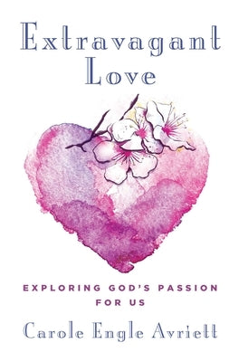 Extravagant Love: Exploring God's Passion for Us by Avriett, Carole Engle