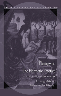 Theurgy, or the Hermetic Practice: A Treatise on Spiritual Alchemy by Garstin, E. J. Langford