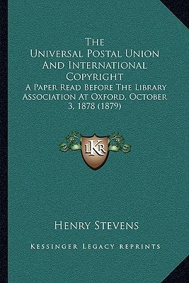The Universal Postal Union And International Copyright: A Paper Read Before The Library Association At Oxford, October 3, 1878 (1879) Paperback Kessinger Publishing