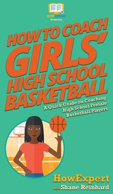How To Coach Girls' High School Basketball: A Quick Guide on Coaching High School Female Basketball Players by Howexpert