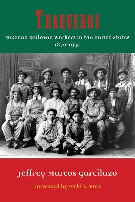 Traqueros: Mexican Railroad Workers in the United States, 1870-1930 by Garcilazo, Jeffrey Marcos