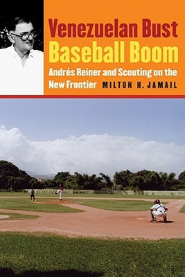 Venezuelan Bust, Baseball Boom: Andres Reiner and Scouting on the New Frontier by Jamail, Milton H.