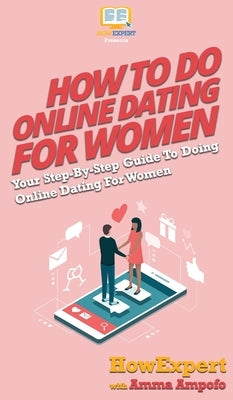 How To Do Online Dating For Women: Your Step By Step Guide To Online Dating For Women by Howexpert