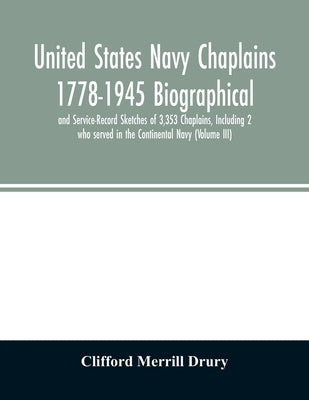United States Navy Chaplains 1778-1945 Biographical and Service-Record Sketches of 3,353 Chaplains, Including 2 who served in the Continental Navy (Vo Paperback Alpha Edition