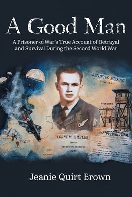 A Good Man: A Prisoner of War's True Account of Betrayal and Survival During the Second World War by Brown, Jeanie Quirt