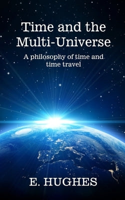 Time and the Multi-Universe: A philosophy of time and time travel by Hughes, E.