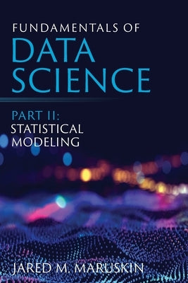 Fundamentals of Data Science Part II: Statistical Modeling by Maruskin, Jared M.