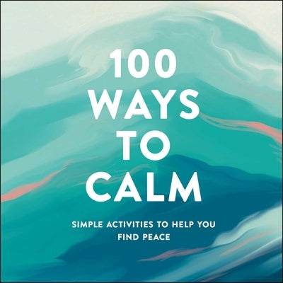 100 Ways to Calm: Simple Activities to Help You Find Peace by Adams Media