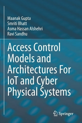 Access Control Models and Architectures for Iot and Cyber Physical Systems by Gupta, Maanak