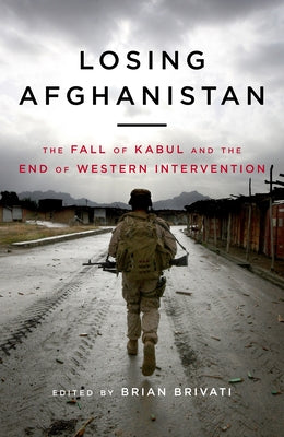 Losing Afghanistan: The Fall of Kabul and the End of Western Intervention by Brivati, Brian