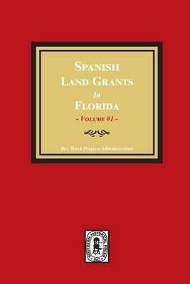 Spanish Land Grants in Florida, 1752-1786, Unconfirmed Claims. (Volume #1) by Administration, Work Progress