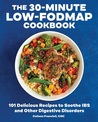 The 30-Minute Low-Fodmap Cookbook: 101 Delicious Recipes to Soothe Ibs and Other Digestive Disorders by Francioli, Colleen