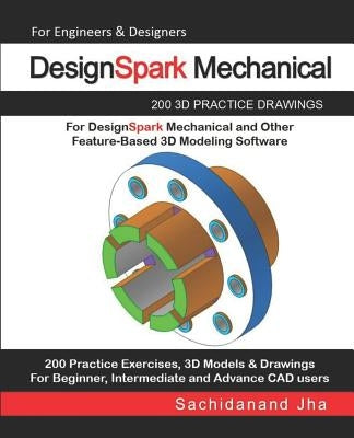 DesignSpark Mechanical: 200 3D Practice Drawings For DesignSpark Mechanical and Other Feature-Based 3D Modeling Software by Jha, Sachidanand