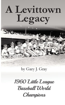 A Levittown Legacy: 1960 Little League Baseball World Champions by Gray, Gary J.