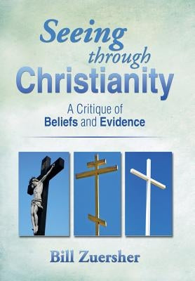 Seeing Through Christianity: A Critique of Beliefs and Evidence by Zuersher, Bill