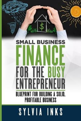 Small Business Finance for the Busy Entrepreneur: Blueprint for Building a Solid, Profitable Business Paperback SMI Financial Coaching, LLC