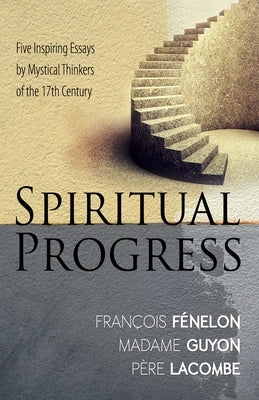 Spiritual Progress: Five Inspiring Essays by Mystical Thinkers of the 17th Century by Fenelon, Francois