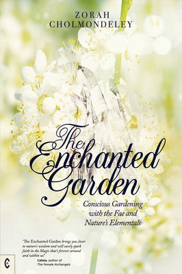 The Enchanted Garden: Conscious Gardening with the Fae and Nature's Elementals by Cholmondeley, Zorah