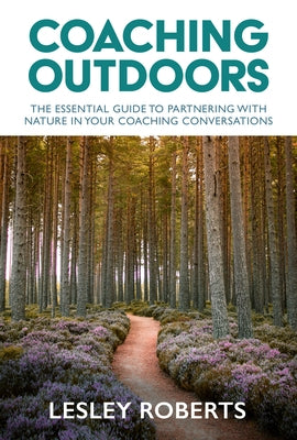 Coaching Outdoors: The Essential Guide to Partnering with Nature in Your Coaching Conversations by Roberts, Lesley