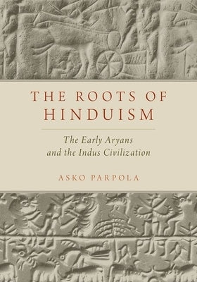 The Roots of Hinduism: The Early Aryans and the Indus Civilization by Parpola, Asko