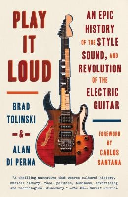 Play It Loud: An Epic History of the Style, Sound, and Revolution of the Electric Guitar by Tolinski, Brad