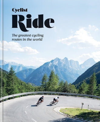 Cyclist Ride: The Greatest Cycling Routes in the World by Cyclist Magazine