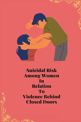 Suicidal Risk Among Women In Relation To Violence Behind Closed Doors by Tiwari, Priyamvada