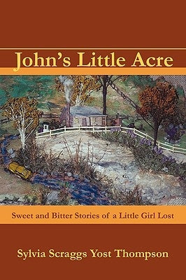 John's Little Acre: Sweet and Bitter Stories of a Little Girl Lost by Sylvia Scraggs Yost Thompson, Scraggs Yo