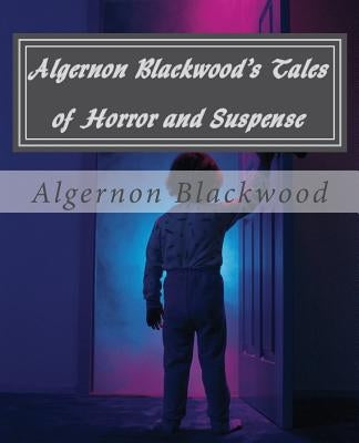 Algernon Blackwood's Tales of Horror and Suspense Paperback Createspace Independent Publishing Platform