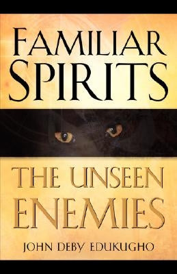 Familiar Spirits The Unseen Enemies by Edukugho, John Deby